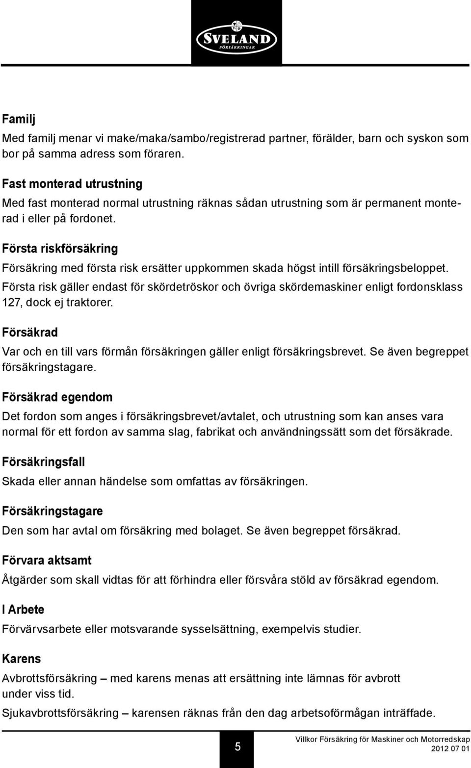 Första riskförsäkring Försäkring med första risk ersätter uppkommen skada högst intill försäkringsbeloppet.