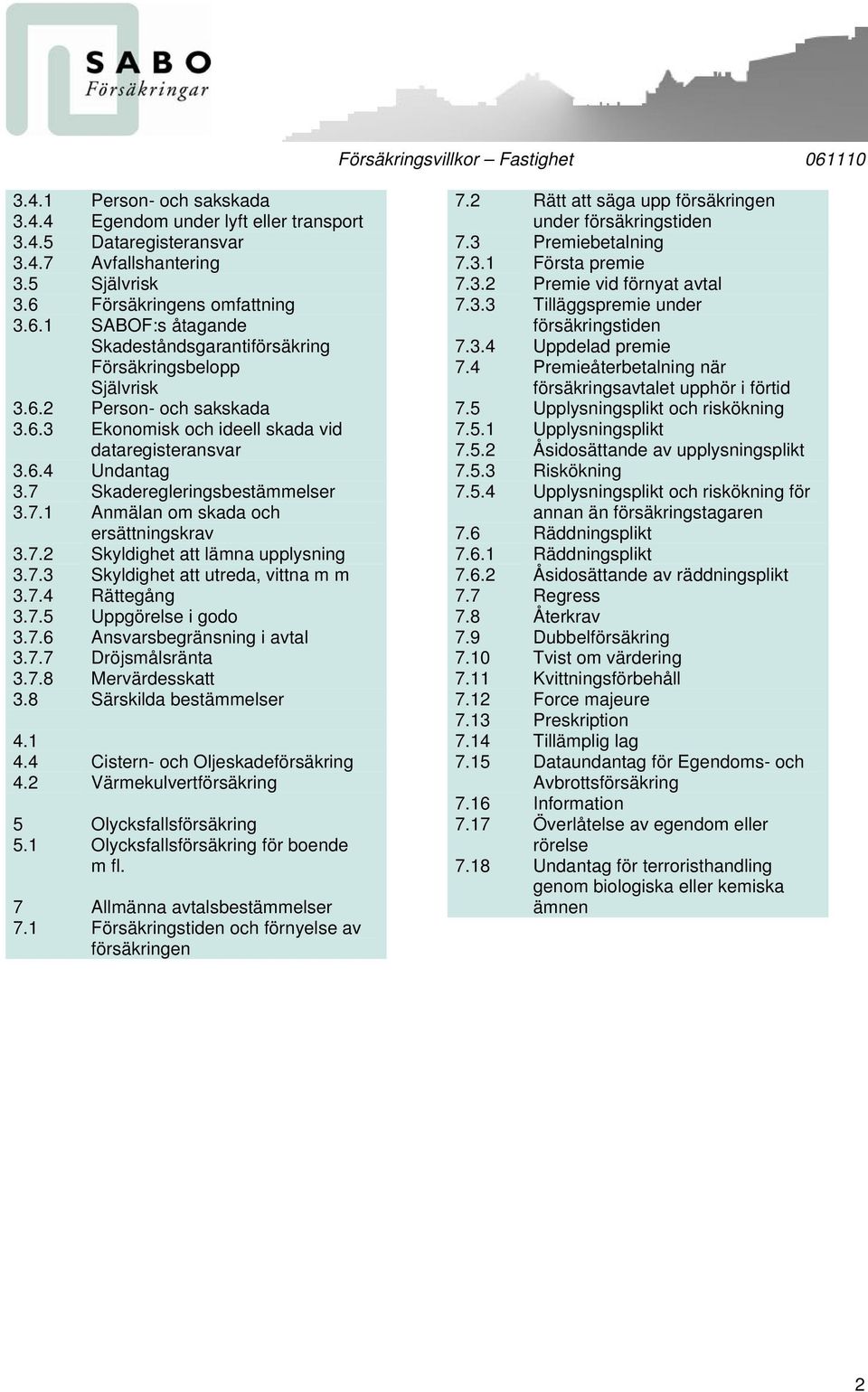 7 Skaderegleringsbestämmelser 3.7.1 Anmälan om skada och ersättningskrav 3.7.2 Skyldighet att lämna upplysning 3.7.3 Skyldighet att utreda, vittna m m 3.7.4 Rättegång 3.7.5 Uppgörelse i godo 3.7.6 Ansvarsbegränsning i avtal 3.