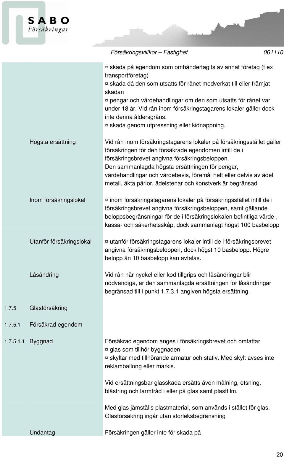 Högsta ersättning Inom försäkringslokal Utanför försäkringslokal Låsändring Vid rån inom försäkringstagarens lokaler på försäkringsstället gäller försäkringen för den försäkrade egendomen intill de i