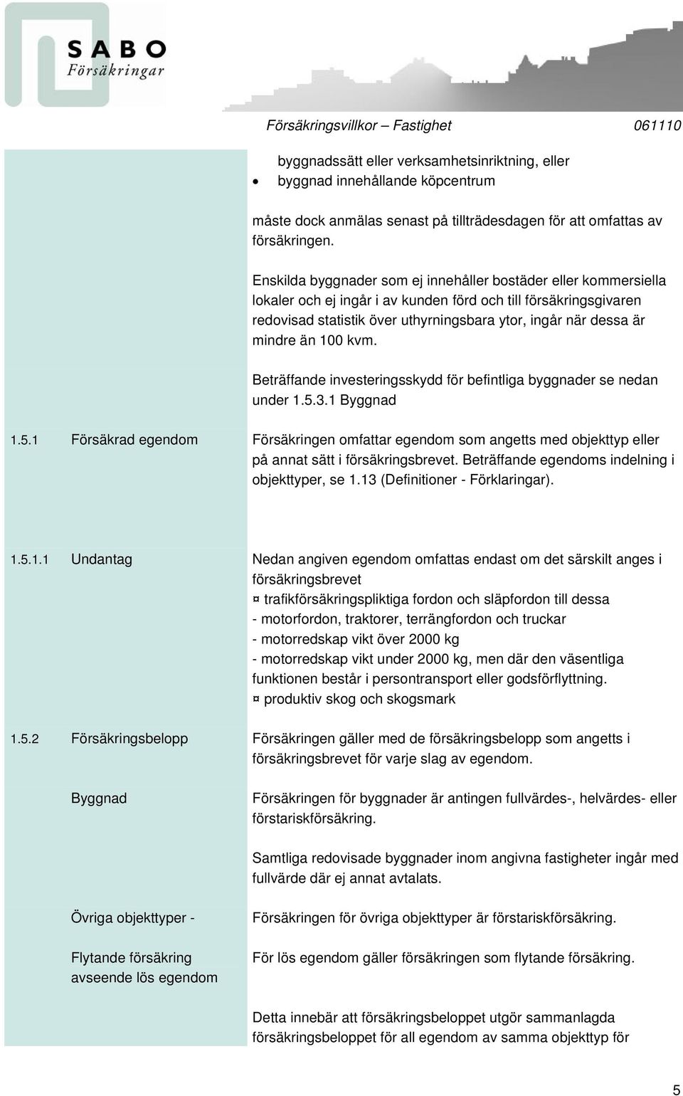 mindre än 100 kvm. Beträffande investeringsskydd för befintliga byggnader se nedan under 1.5.