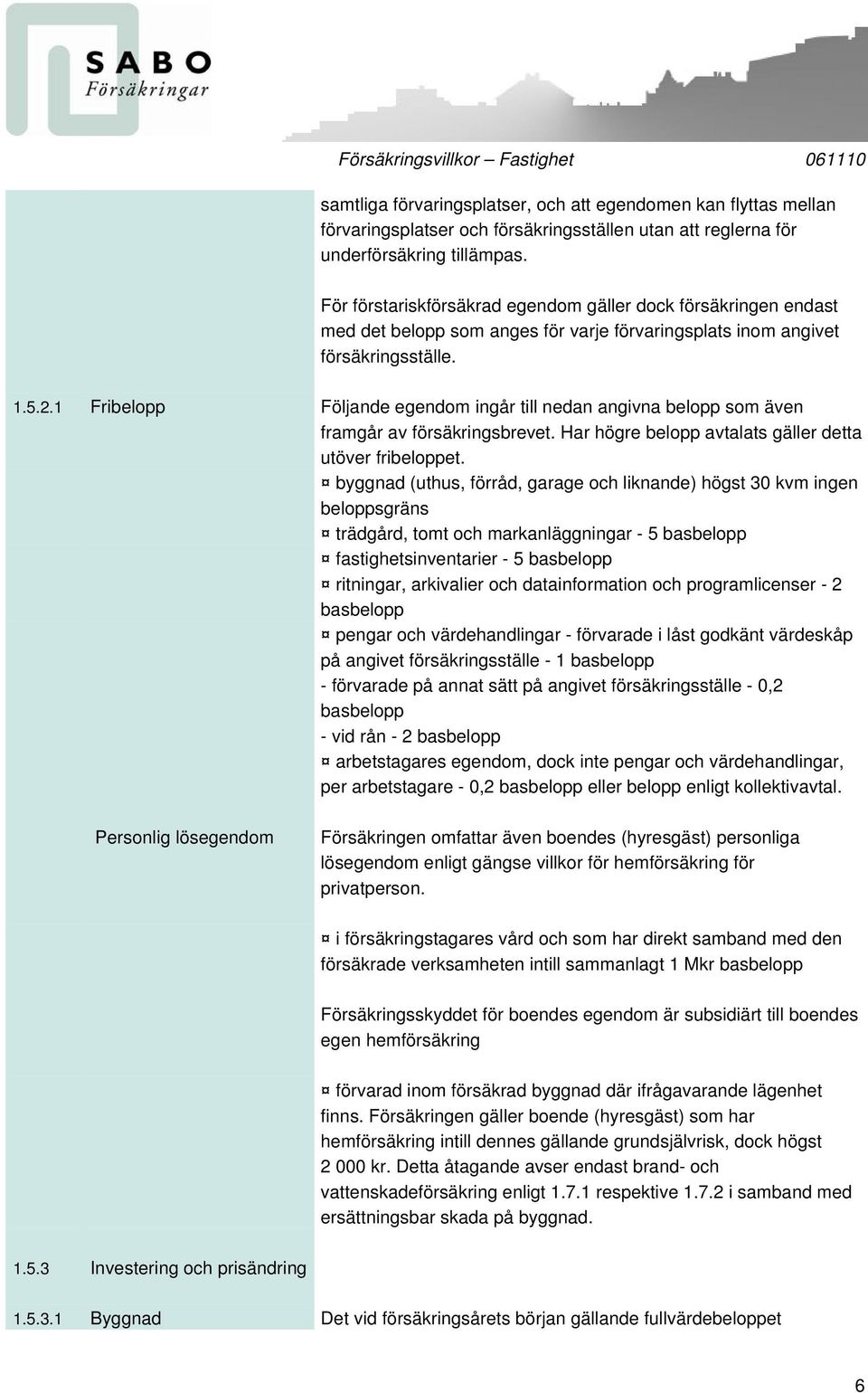 1 Fribelopp Följande egendom ingår till nedan angivna belopp som även framgår av försäkringsbrevet. Har högre belopp avtalats gäller detta utöver fribeloppet.