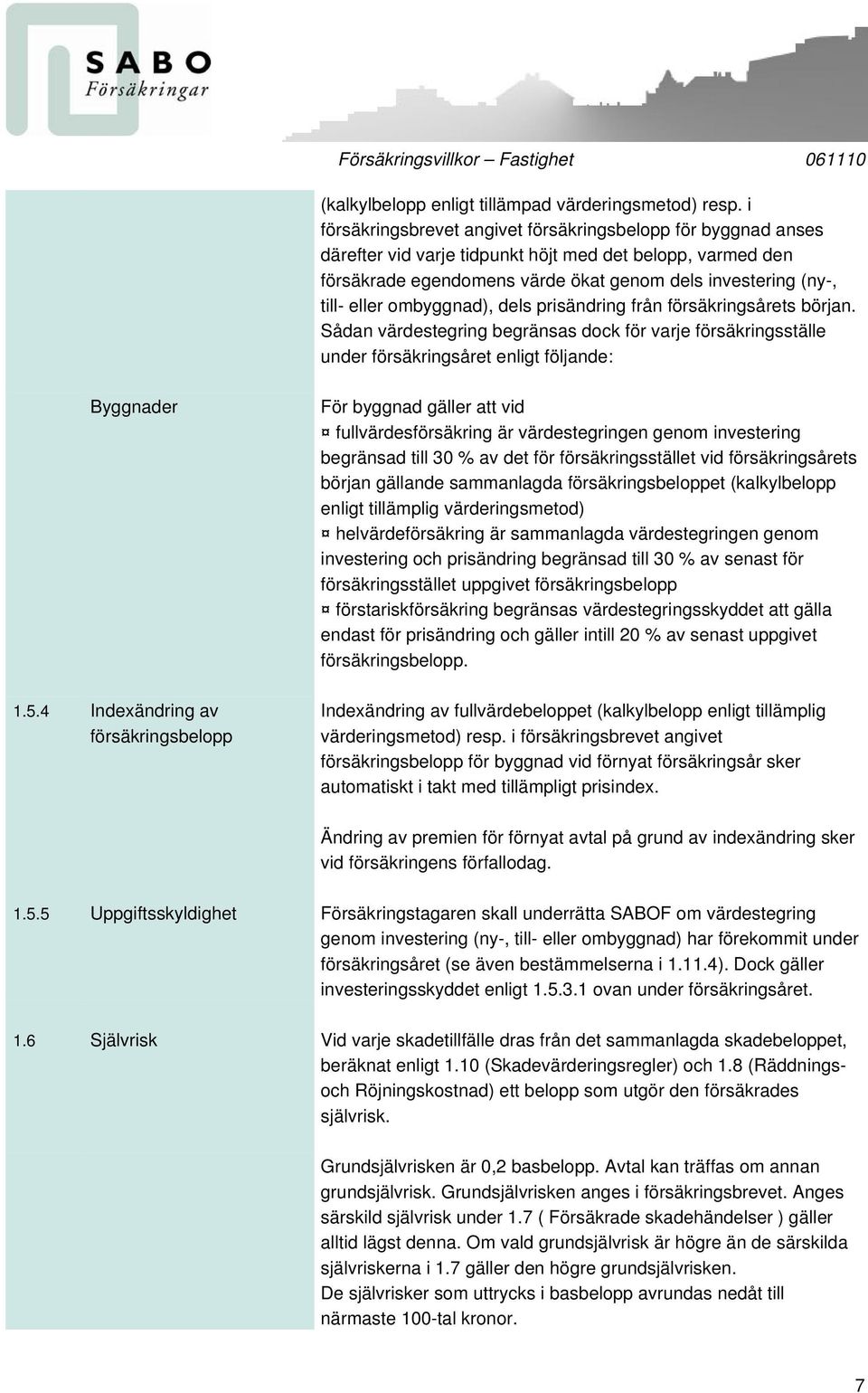 ombyggnad), dels prisändring från försäkringsårets början. Sådan värdestegring begränsas dock för varje försäkringsställe under försäkringsåret enligt följande: Byggnader 1.5.