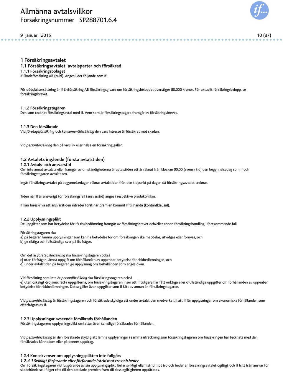 1.2 Försäkringstagaren Den som tecknat försäkringsavtal med If. Vem som är försäkringstagare framgår av försäkringsbrevet. 1.1.3 Den försäkrade Vid företagsförsäkring och konsumentförsäkring den vars intresse är försäkrat mot skadan.