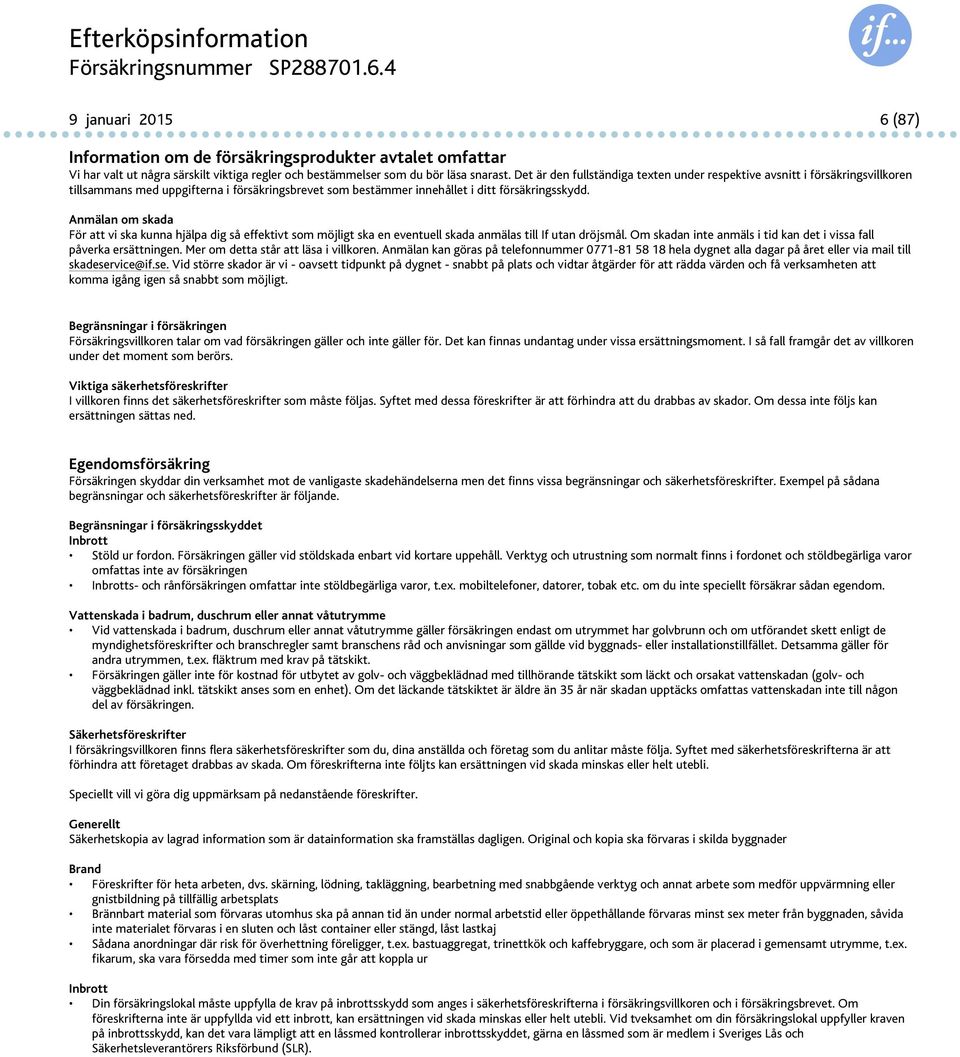 Anmälan om skada För att vi ska kunna hjälpa dig så effektivt som möjligt ska en eventuell skada anmälas till If utan dröjsmål. Om skadan inte anmäls i tid kan det i vissa fall påverka ersättningen.