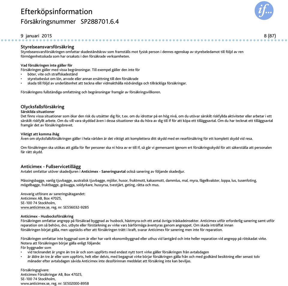 Till exempel gäller den inte för böter, vite och straffskadestånd styrelsebeslut om lön, arvode eller annan ersättning till den försäkrade skada till följd av underlåtenhet att teckna eller