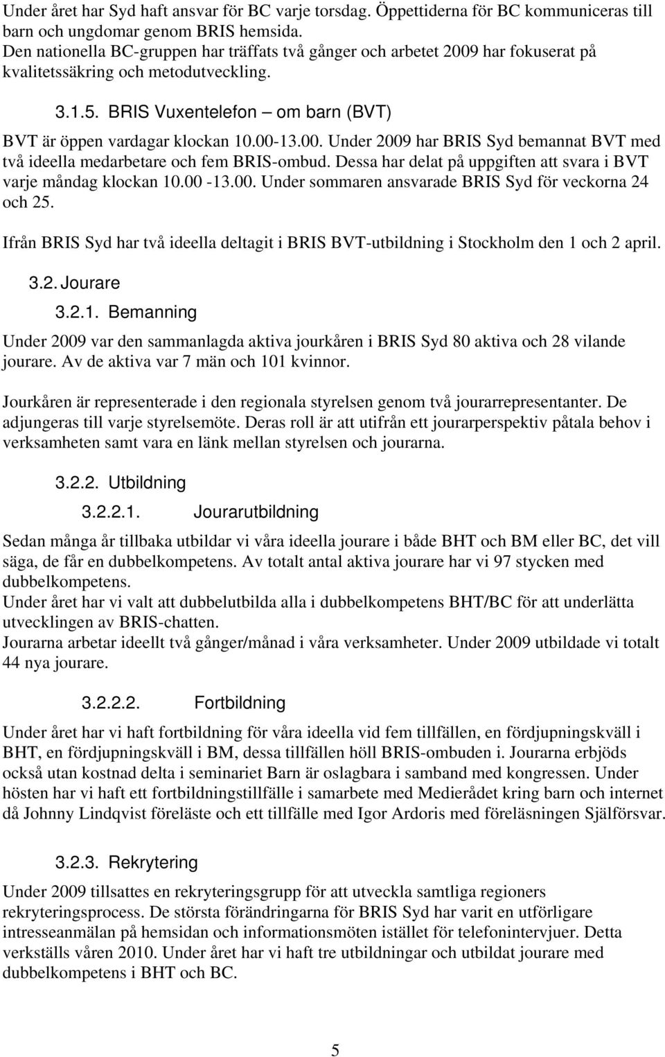 00. Under 2009 har BRIS Syd bemannat BVT med två ideella medarbetare och fem BRIS-ombud. Dessa har delat på uppgiften att svara i BVT varje måndag klockan 10.00-13.00. Under sommaren ansvarade BRIS Syd för veckorna 24 och 25.