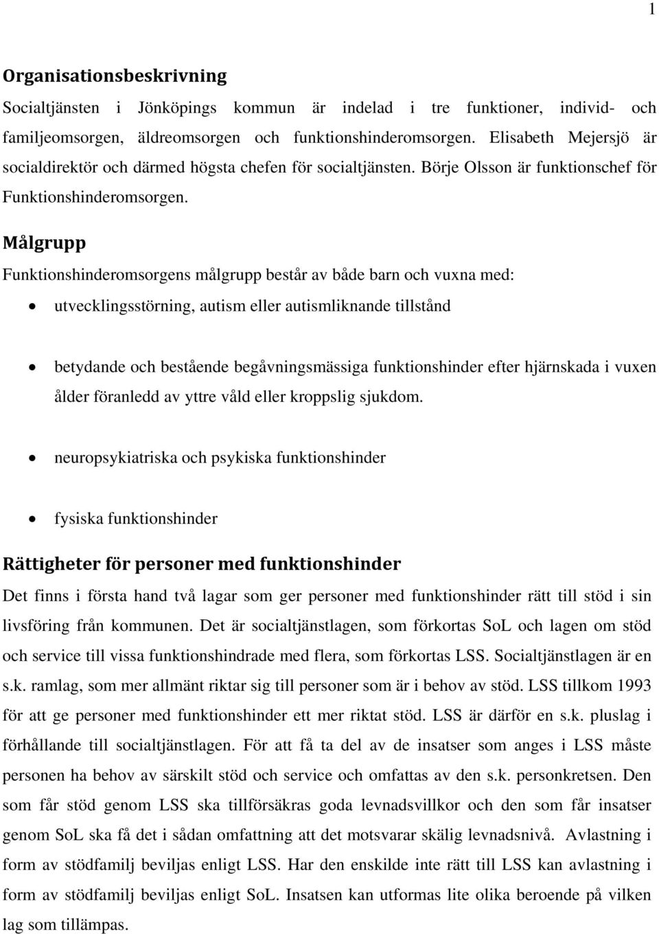 Målgrupp Funktionshinderomsorgens målgrupp består av både barn och vuxna med: utvecklingsstörning, autism eller autismliknande tillstånd betydande och bestående begåvningsmässiga funktionshinder