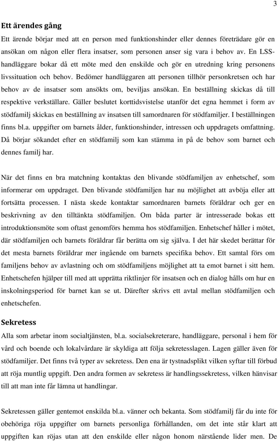 Bedömer handläggaren att personen tillhör personkretsen och har behov av de insatser som ansökts om, beviljas ansökan. En beställning skickas då till respektive verkställare.