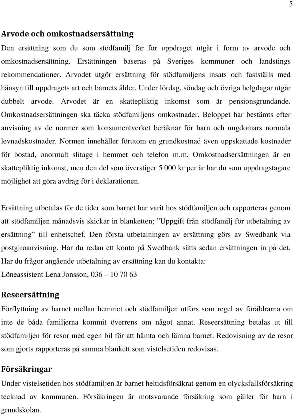 Under lördag, söndag och övriga helgdagar utgår dubbelt arvode. Arvodet är en skattepliktig inkomst som är pensionsgrundande. Omkostnadsersättningen ska täcka stödfamiljens omkostnader.