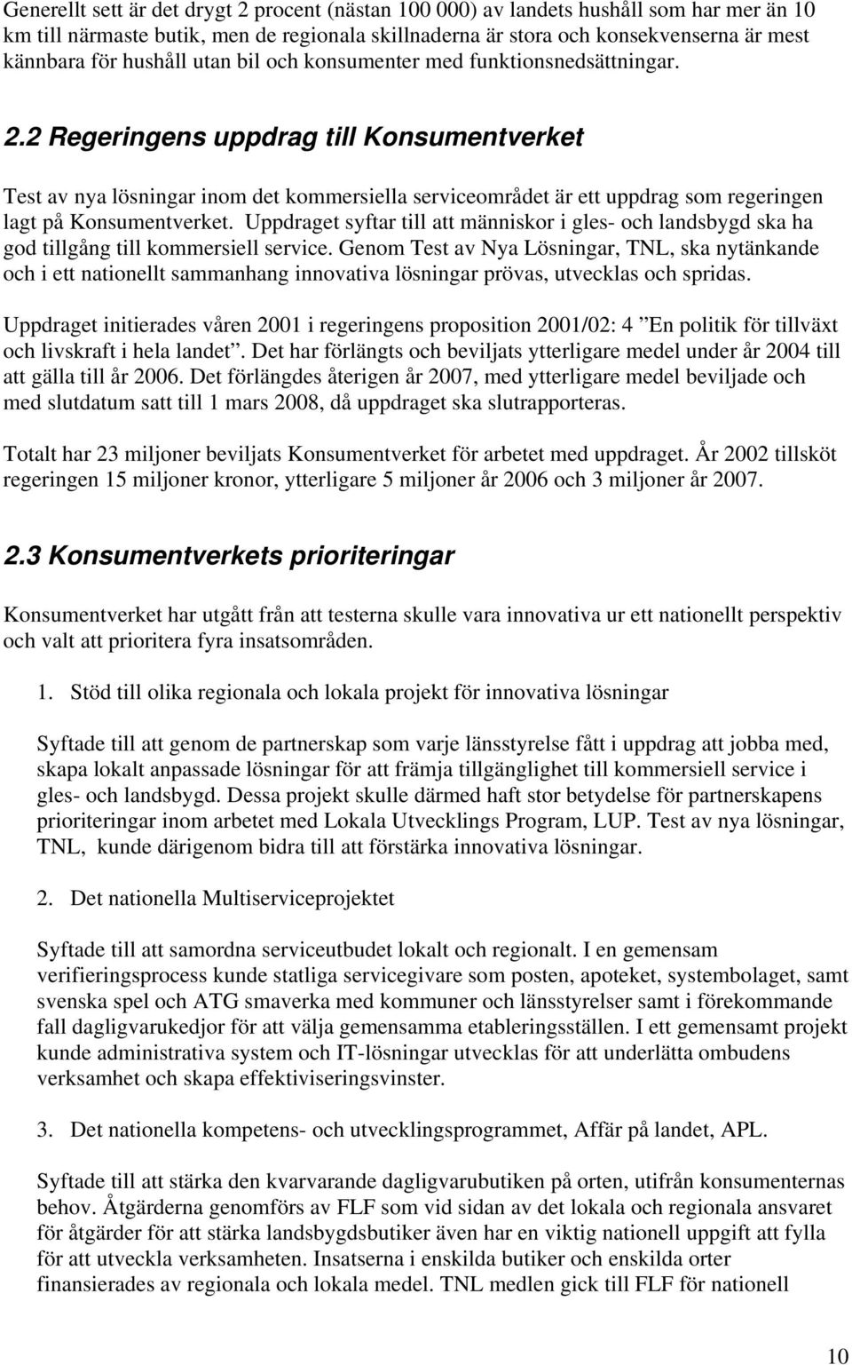 2 Regeringens uppdrag till Konsumentverket Test av nya lösningar inom det kommersiella serviceområdet är ett uppdrag som regeringen lagt på Konsumentverket.