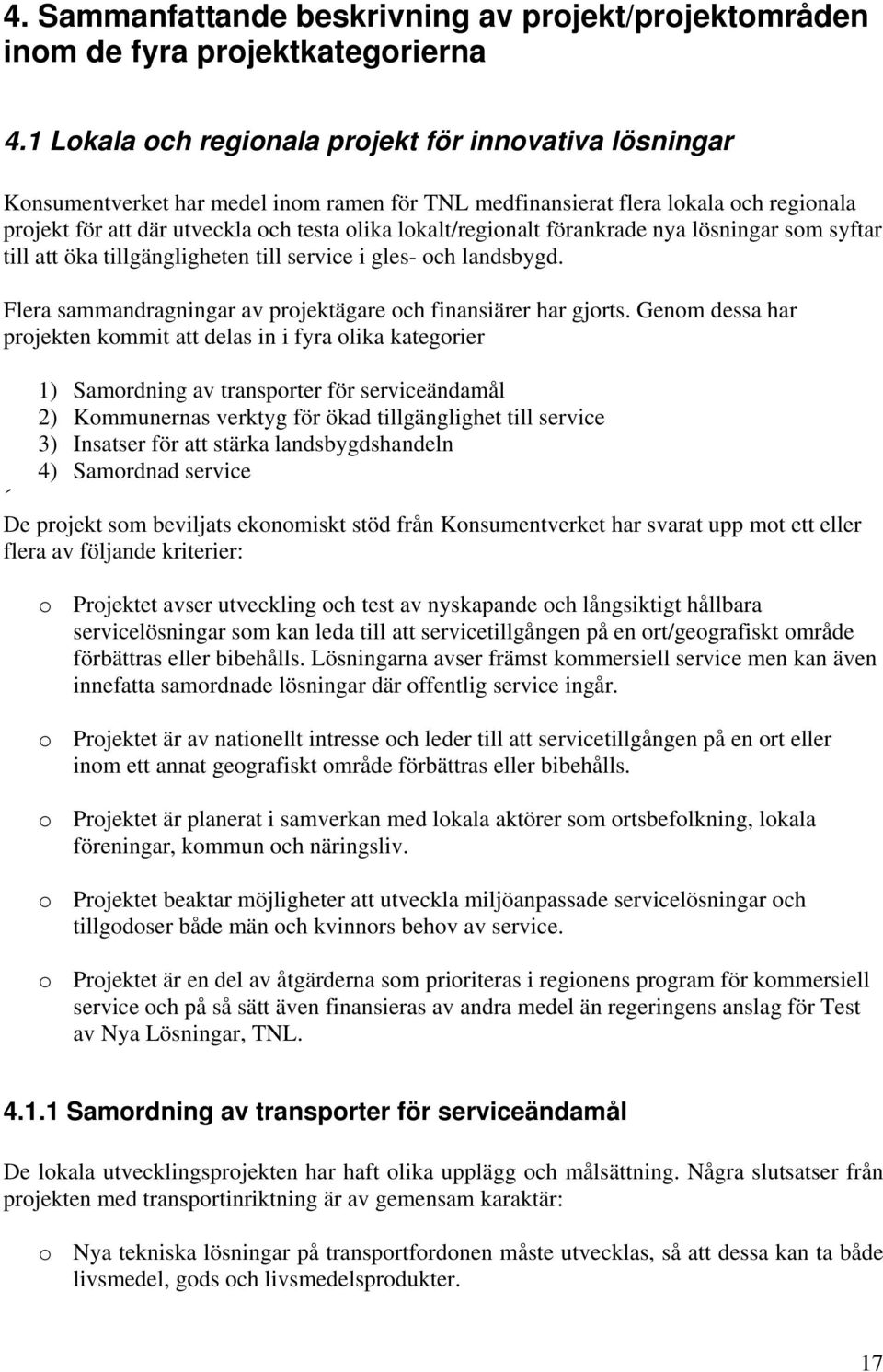 lokalt/regionalt förankrade nya lösningar som syftar till att öka tillgängligheten till service i gles- och landsbygd. Flera sammandragningar av projektägare och finansiärer har gjorts.