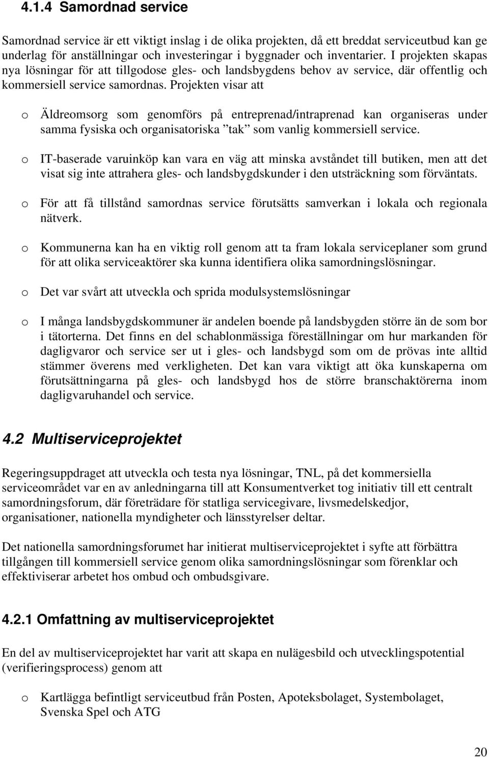 Projekten visar att o Äldreomsorg som genomförs på entreprenad/intraprenad kan organiseras under samma fysiska och organisatoriska tak som vanlig kommersiell service.