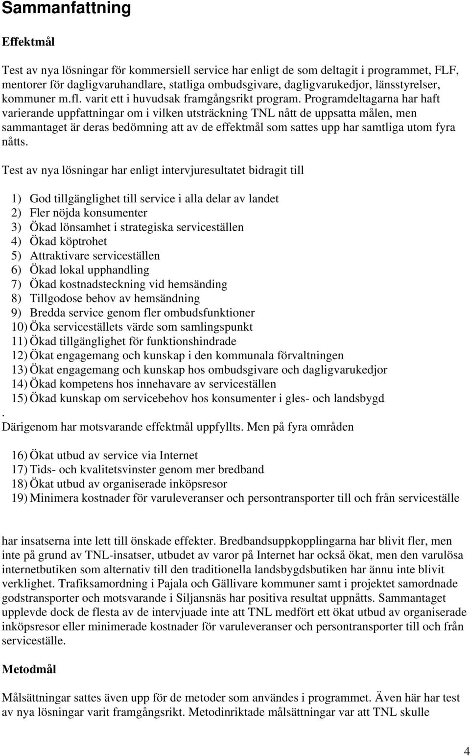 Programdeltagarna har haft varierande uppfattningar om i vilken utsträckning TNL nått de uppsatta målen, men sammantaget är deras bedömning att av de effektmål som sattes upp har samtliga utom fyra