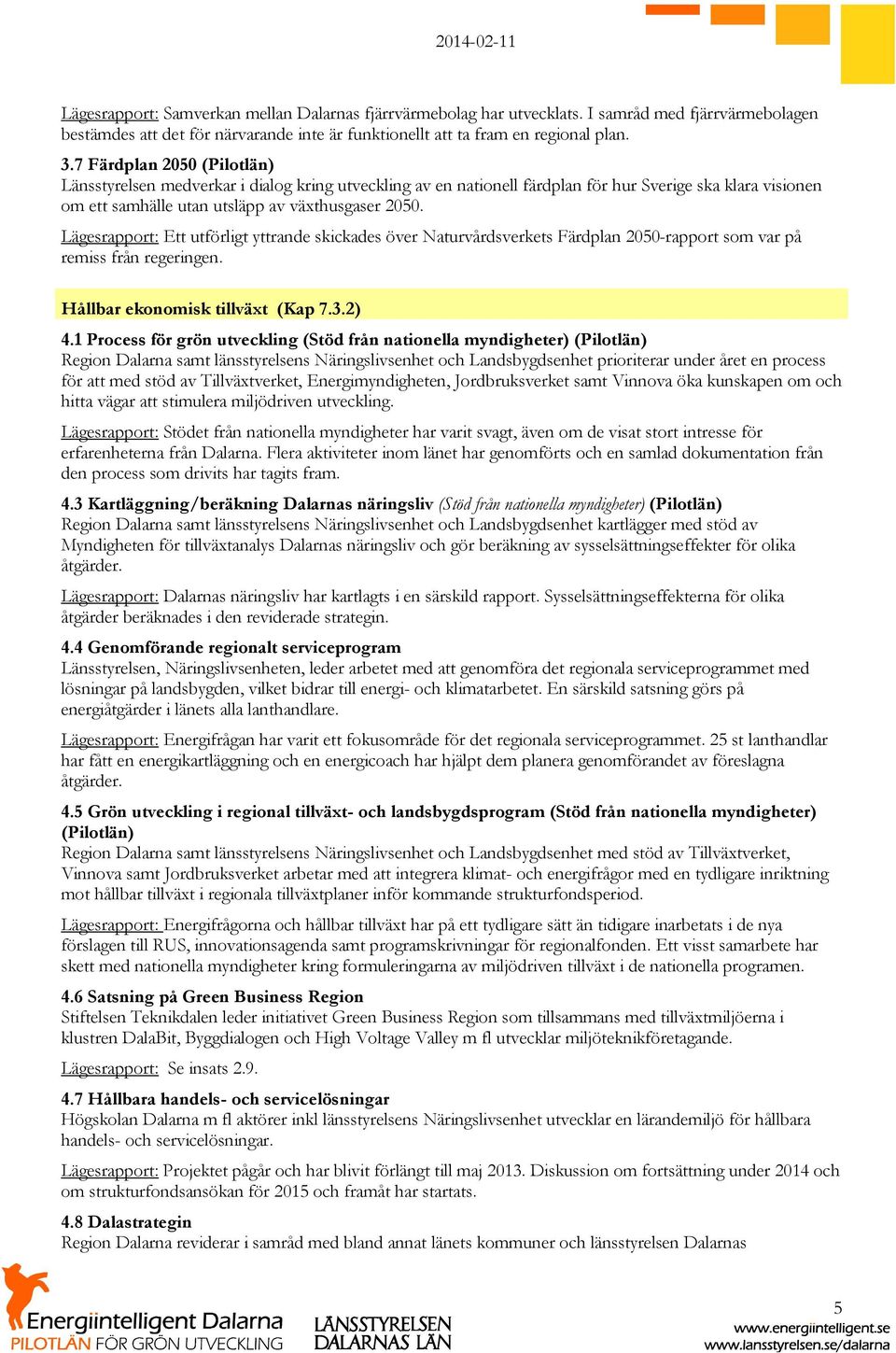 Lägesrapport: Ett utförligt yttrande skickades över Naturvårdsverkets Färdplan 2050-rapport som var på remiss från regeringen. Hållbar ekonomisk tillväxt (Kap 7.3.2) 4.