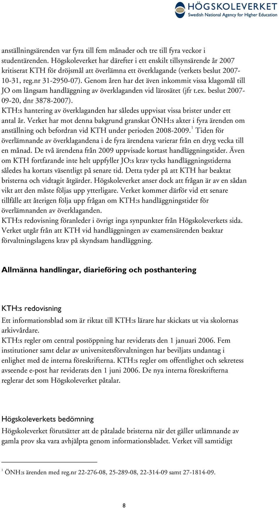 Genom åren har det även inkommit vissa klagomål till JO om långsam handläggning av överklaganden vid lärosätet (jfr t.ex. beslut 2007-09-20, dnr 3878-2007).