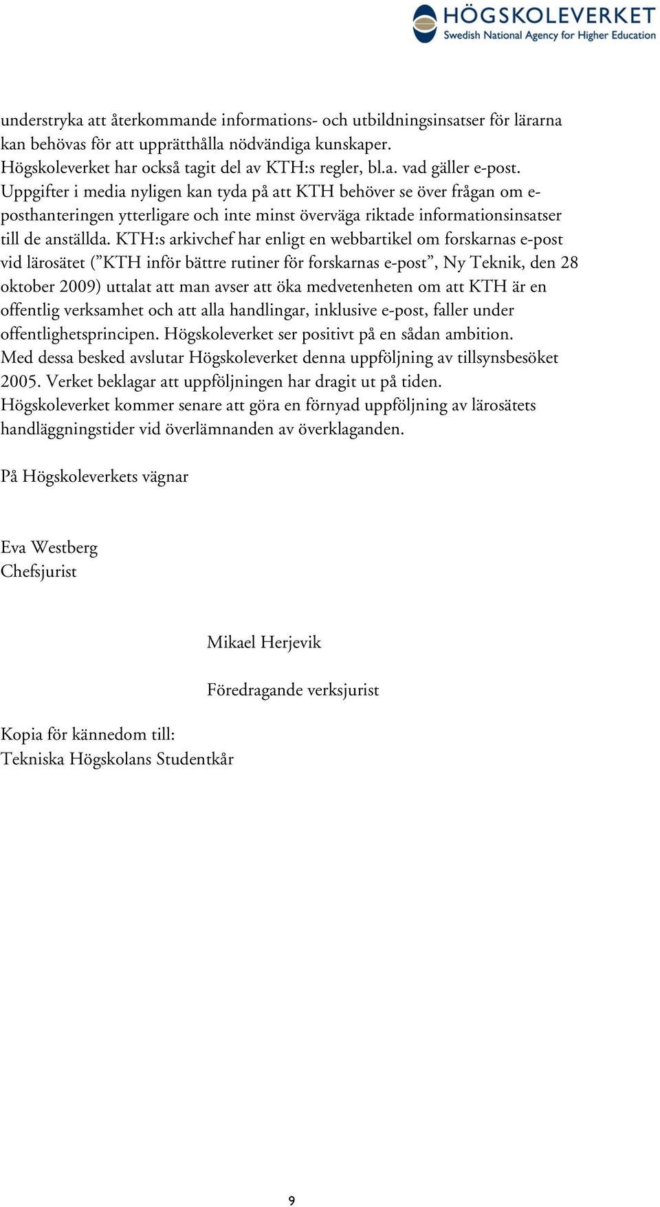 KTH:s arkivchef har enligt en webbartikel om forskarnas e-post vid lärosätet ( KTH inför bättre rutiner för forskarnas e-post, Ny Teknik, den 28 oktober 2009) uttalat att man avser att öka