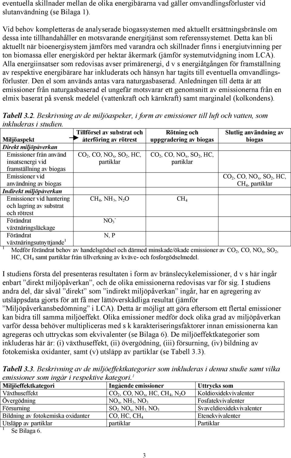 Detta kan bli aktuellt när bioenergisystem jämförs med varandra och skillnader finns i energiutvinning per ton biomassa eller energiskörd per hektar åkermark (jämför systemutvidgning inom LCA).