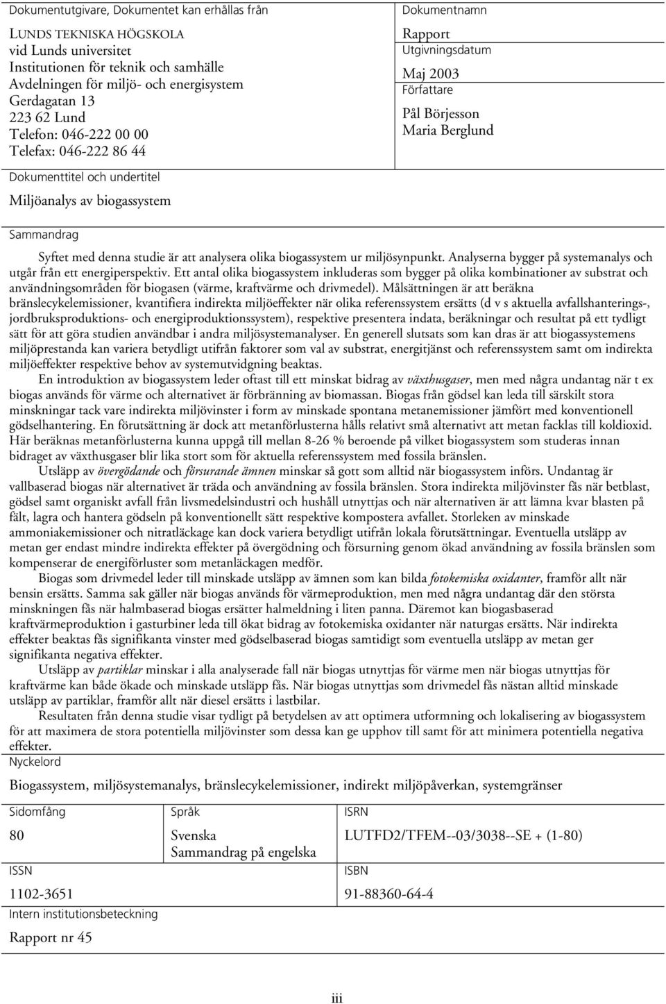 med denna studie är att analysera olika biogassystem ur miljösynpunkt. Analyserna bygger på systemanalys och utgår från ett energiperspektiv.