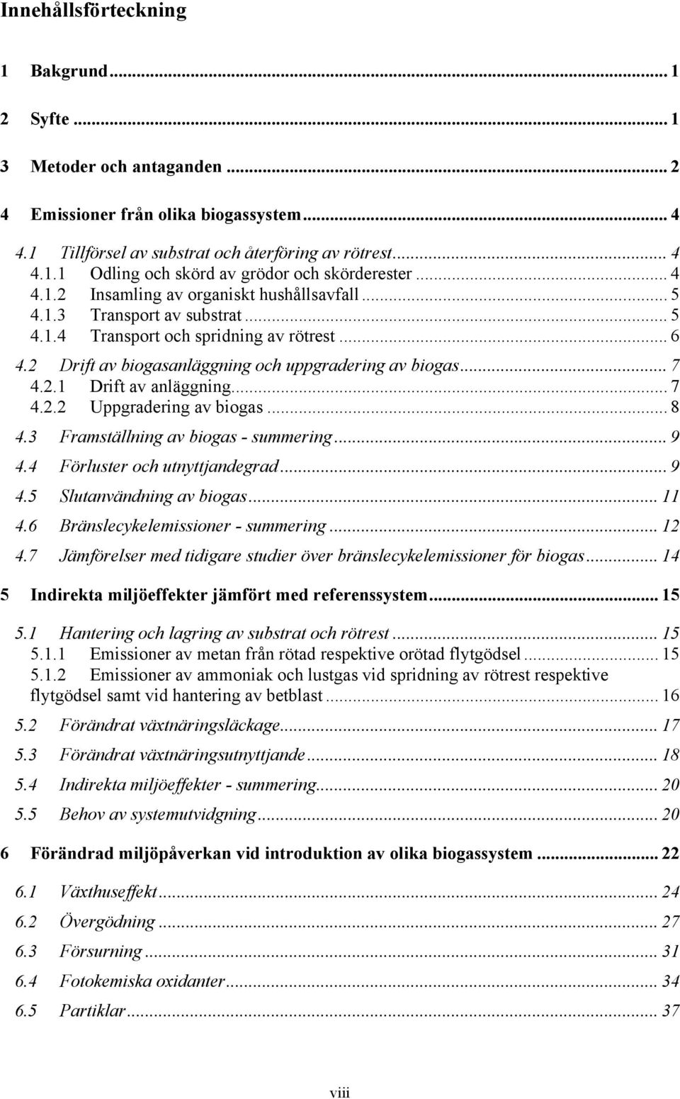 .. 7 4.2.2 Uppgradering av biogas... 8 4.3 Framställning av biogas - summering... 9 4.4 Förluster och utnyttjandegrad... 9 4.5 Slutanvändning av biogas... 11 4.6 Bränslecykelemissioner - summering.