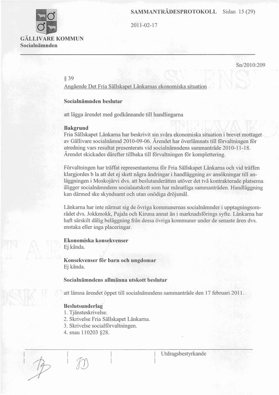 Ärendet har överlämnats till förvaltningen för utredning vars resultat presenterats vid socialnämndens sammanträde 2010-11-18. Ärendet skickades därefter tillbaka till förvaltningen för komplettering.