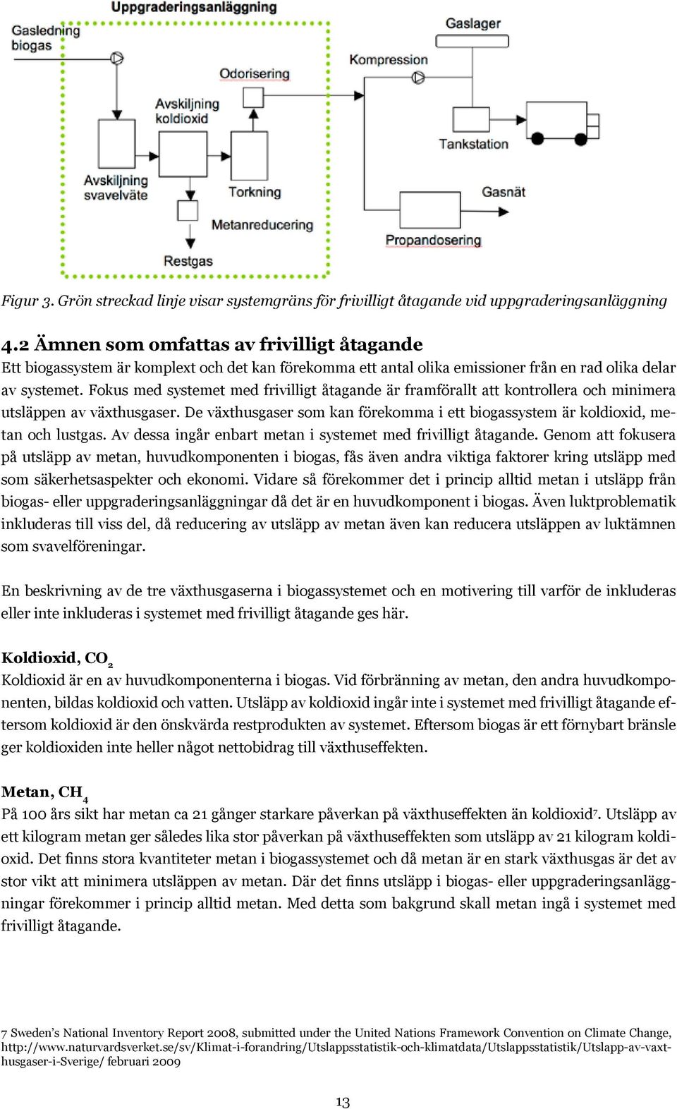 Fokus med systemet med frivilligt åtagande är framförallt att kontrollera och minimera utsläppen av växthusgaser. De växthusgaser som kan förekomma i ett biogassystem är koldioxid, metan och lustgas.