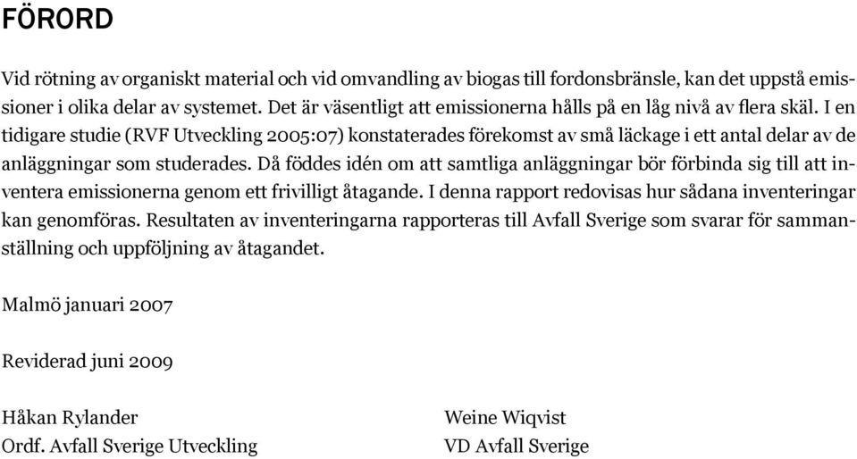 I en tidigare studie (RVF Utveckling 2005:07) konstaterades förekomst av små läckage i ett antal delar av de anläggningar som studerades.