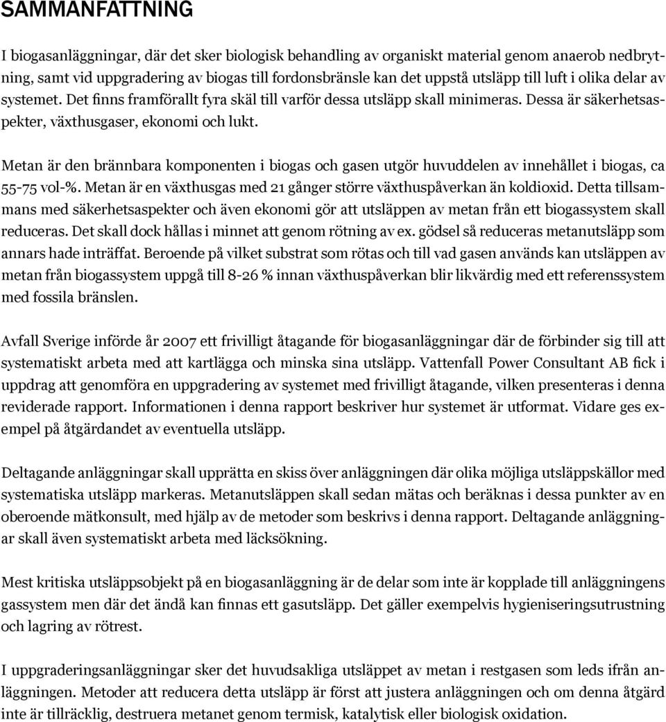 Metan är den brännbara komponenten i biogas och gasen utgör huvuddelen av innehållet i biogas, ca 55-75 vol-%. Metan är en växthusgas med 21 gånger större växthuspåverkan än koldioxid.