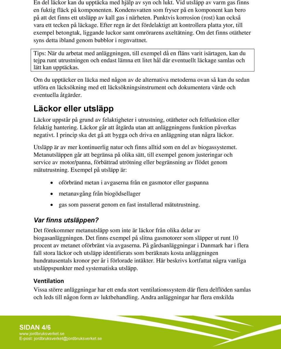 Efter regn är det fördelaktigt att kontrollera platta ytor, till exempel betongtak, liggande luckor samt omrörarens axeltätning. Om det finns otätheter syns detta ibland genom bubblor i regnvattnet.