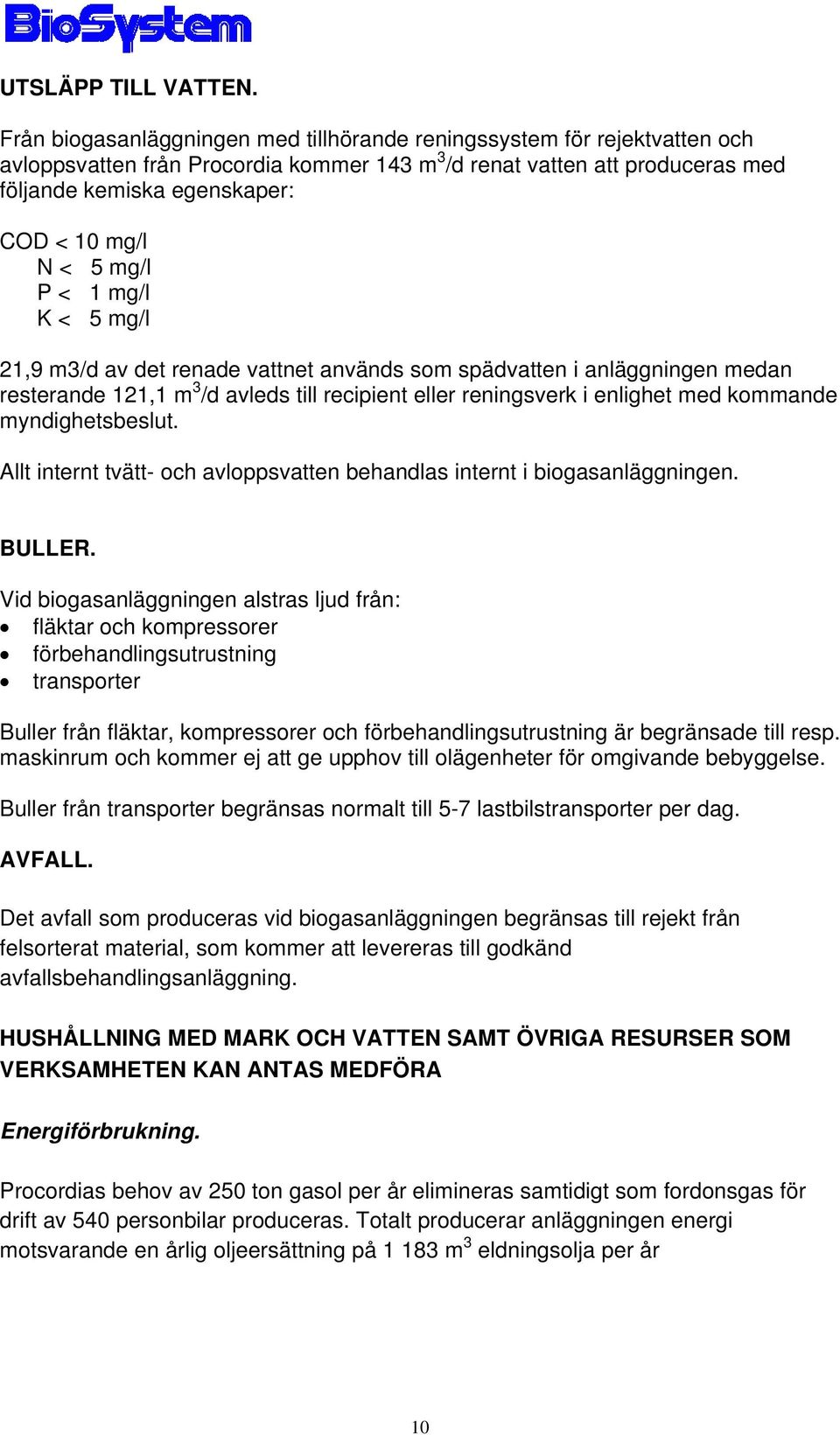 < 5 mg/l P < 1 mg/l K < 5 mg/l 21,9 m3/d av det renade vattnet används som spädvatten i anläggningen medan resterande 121,1 m 3 /d avleds till recipient eller reningsverk i enlighet med kommande