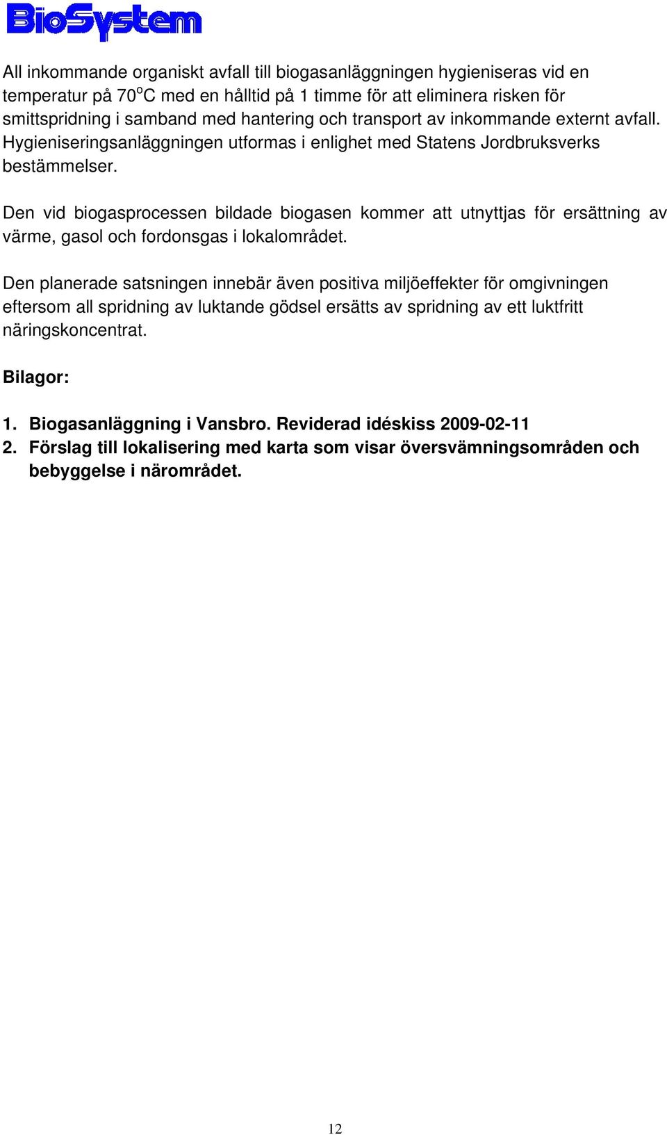 Den vid biogasprocessen bildade biogasen kommer att utnyttjas för ersättning av värme, gasol och fordonsgas i lokalområdet.