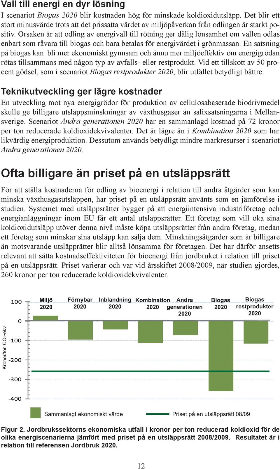 Orsaken är att odling av energivall till rötning ger dålig lönsamhet om vallen odlas enbart som råvara till biogas och bara betalas för energivärdet i grönmassan.