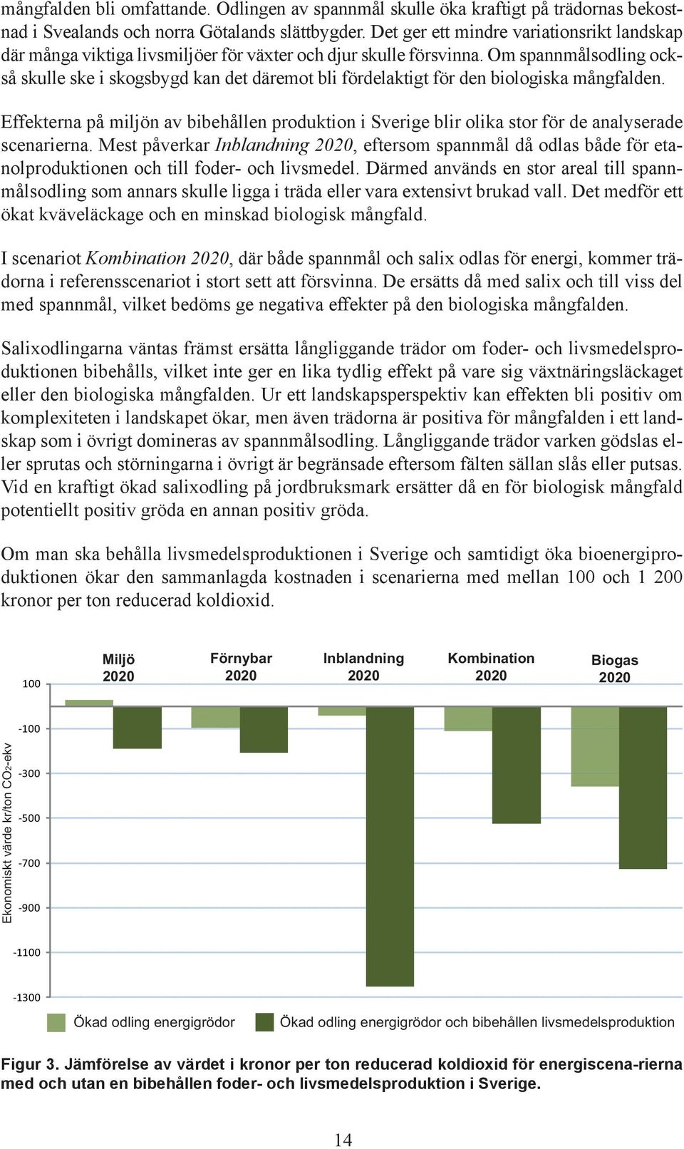 Om spannmålsodling också skulle ske i skogsbygd kan det däremot bli fördelaktigt för den biologiska mångfalden.