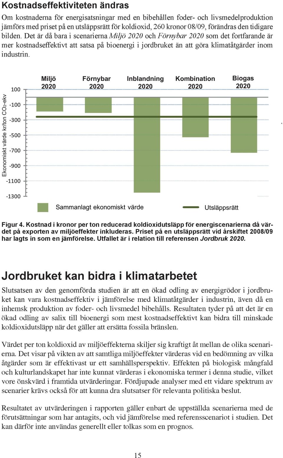 100 Miljö Förnybar Inblandning Kombination Biogas Ekonomiskt värde kr/ton CO2-ekv -100-300 -500-700 -900-1100 -1300 Sammanlagt ekonomiskt värde Utsläppsrätt Figur 4.