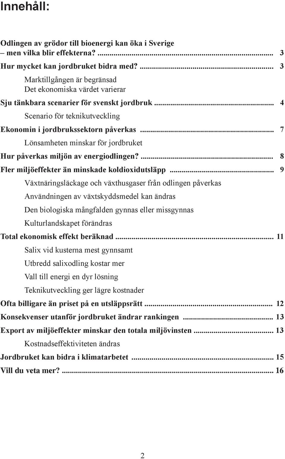 .. 7 Lönsamheten minskar för jordbruket Hur påverkas miljön av energiodlingen?... 8 Fler miljöeffekter än minskade koldioxidutsläpp.