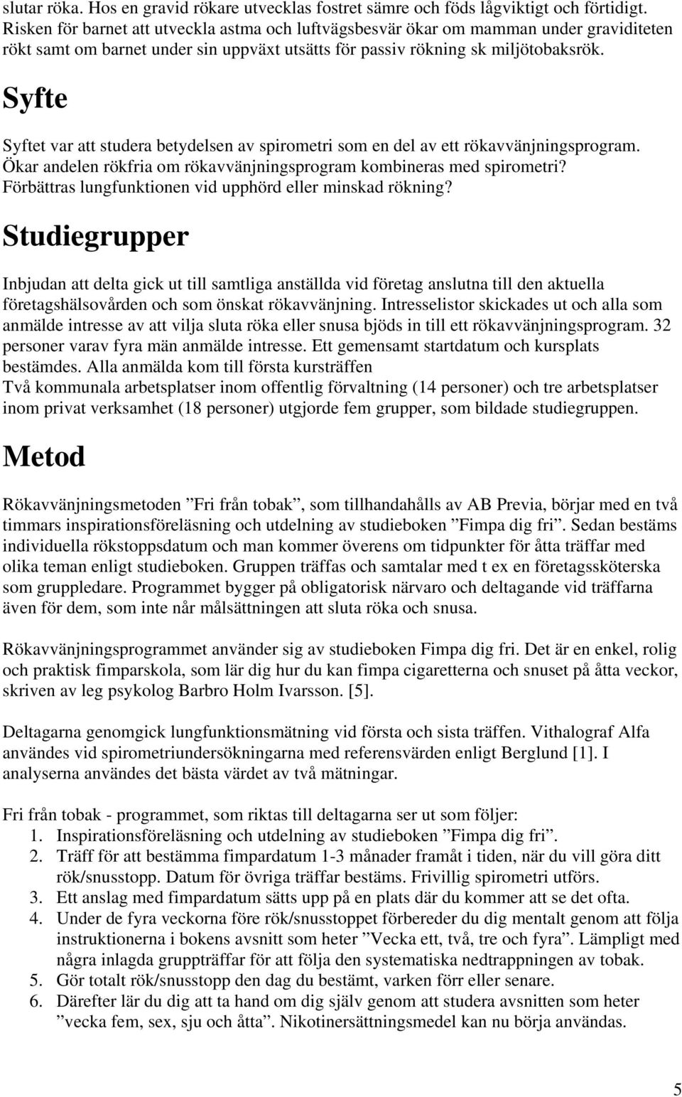 Syfte Syftet var att studera betydelsen av spirometri som en del av ett rökavvänjningsprogram. Ökar andelen rökfria om rökavvänjningsprogram kombineras med spirometri?