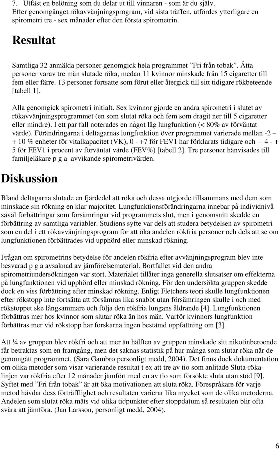 Resultat Samtliga 32 anmälda personer genomgick hela programmet Fri från tobak. Åtta personer varav tre män slutade röka, medan 11 kvinnor minskade från 15 cigaretter till fem eller färre.