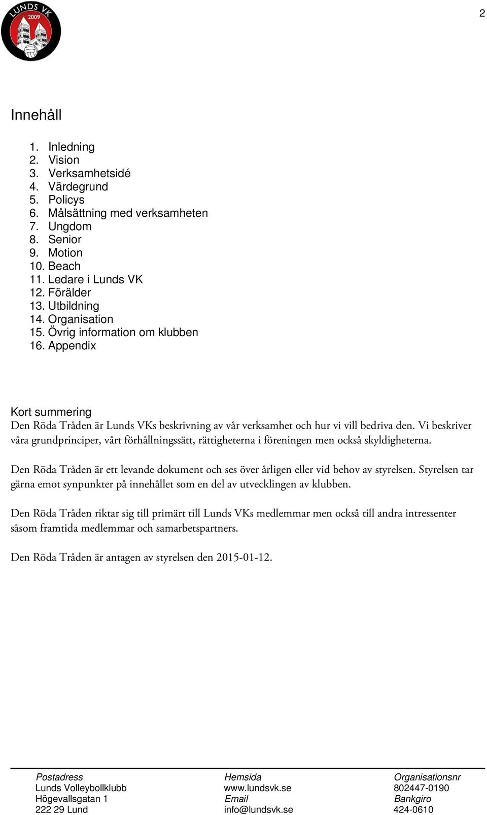 Vi beskriver våra grundprinciper, vårt förhållningssätt, rättigheterna i föreningen men också skyldigheterna. Den Röda Tråden är ett levande dokument och ses över årligen eller vid behov av styrelsen.