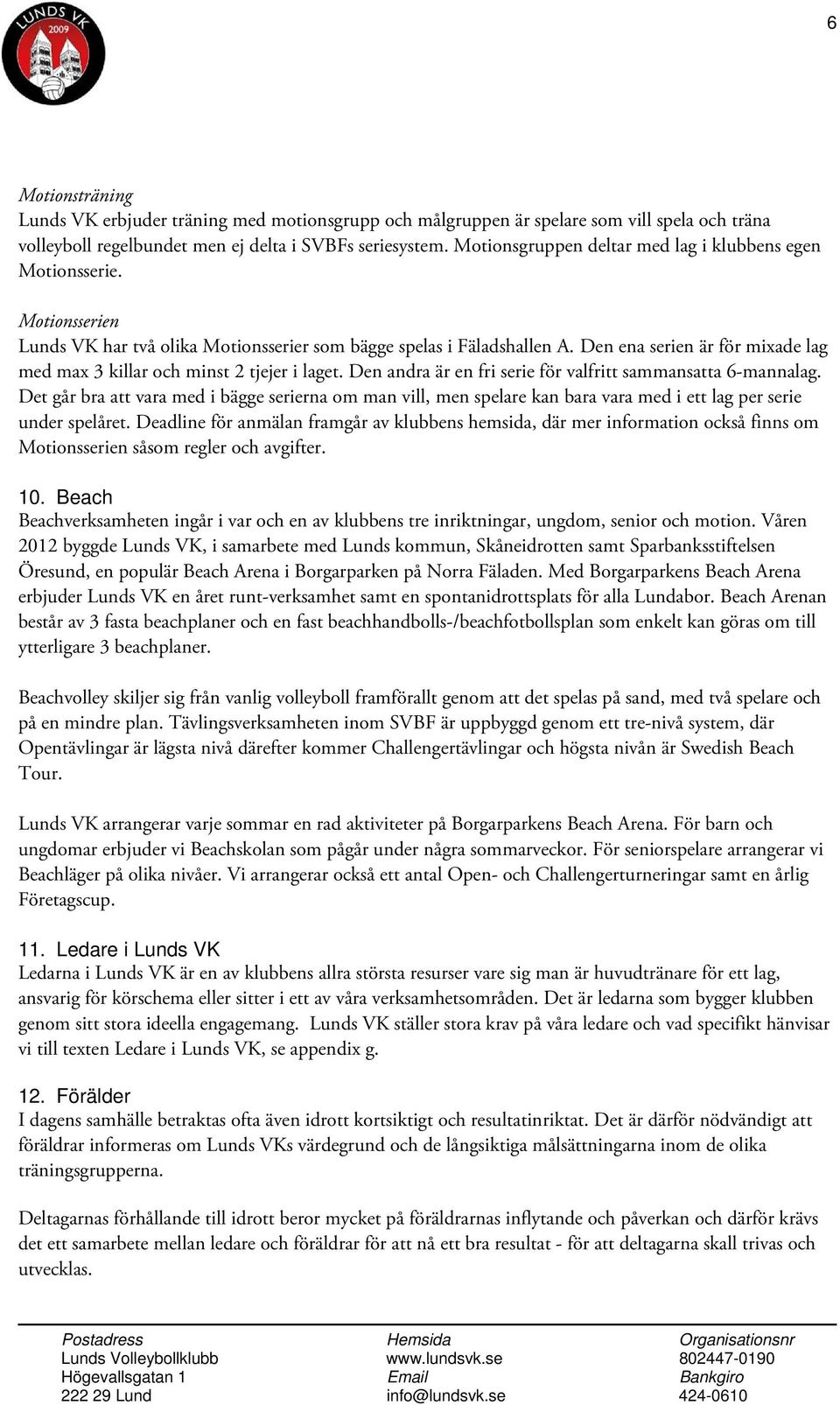 Den ena serien är för mixade lag med max 3 killar och minst 2 tjejer i laget. Den andra är en fri serie för valfritt sammansatta 6-mannalag.