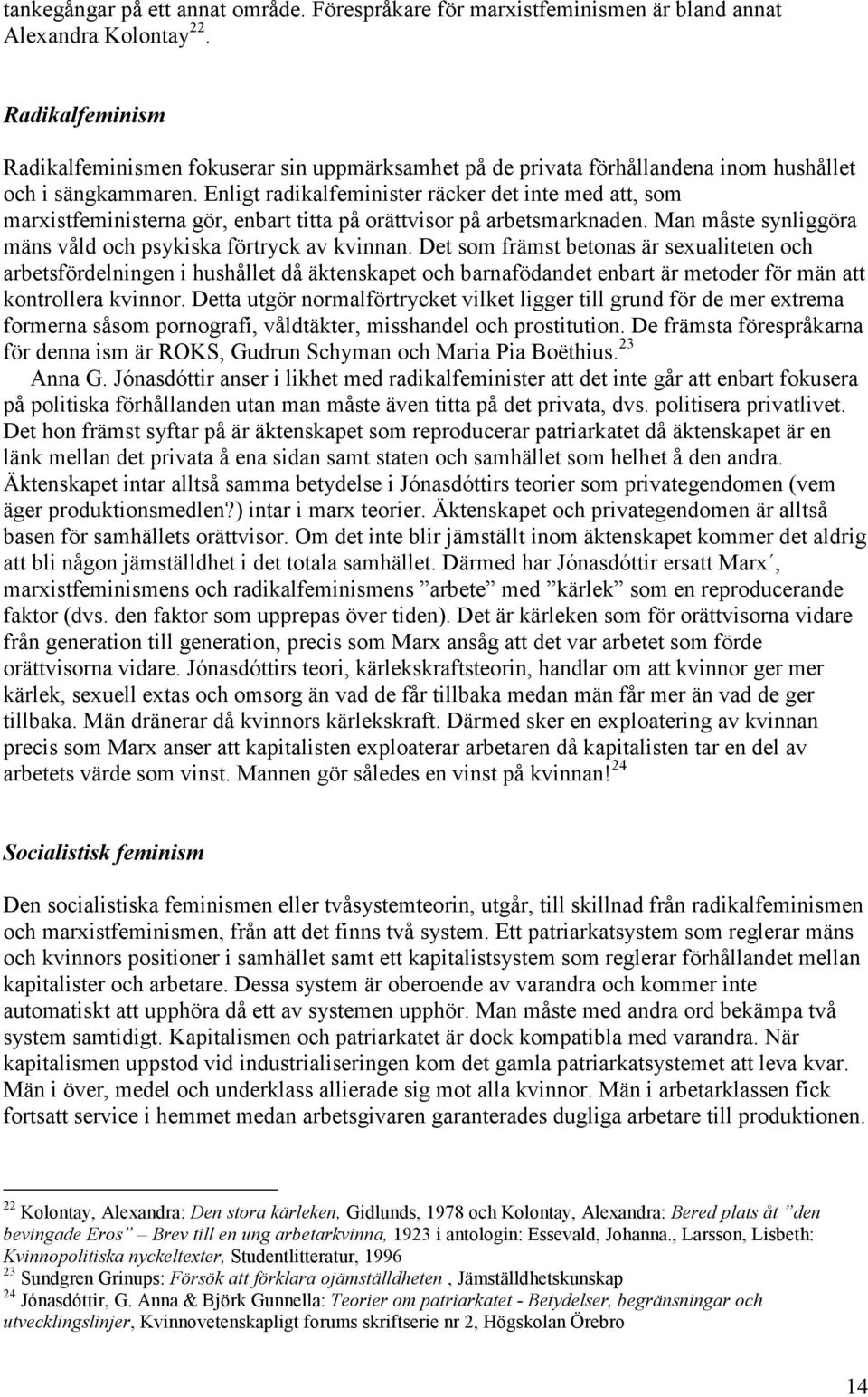 Enligt radikalfeminister räcker det inte med att, som marxistfeministerna gör, enbart titta på orättvisor på arbetsmarknaden. Man måste synliggöra mäns våld och psykiska förtryck av kvinnan.