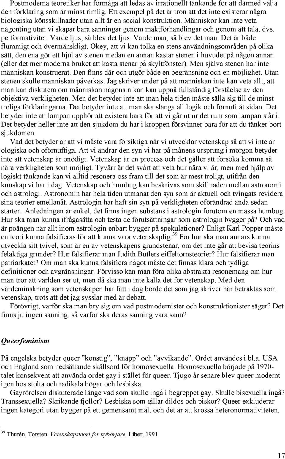 Människor kan inte veta någonting utan vi skapar bara sanningar genom maktförhandlingar och genom att tala, dvs. performativitet. Varde ljus, så blev det ljus. Varde man, så blev det man.