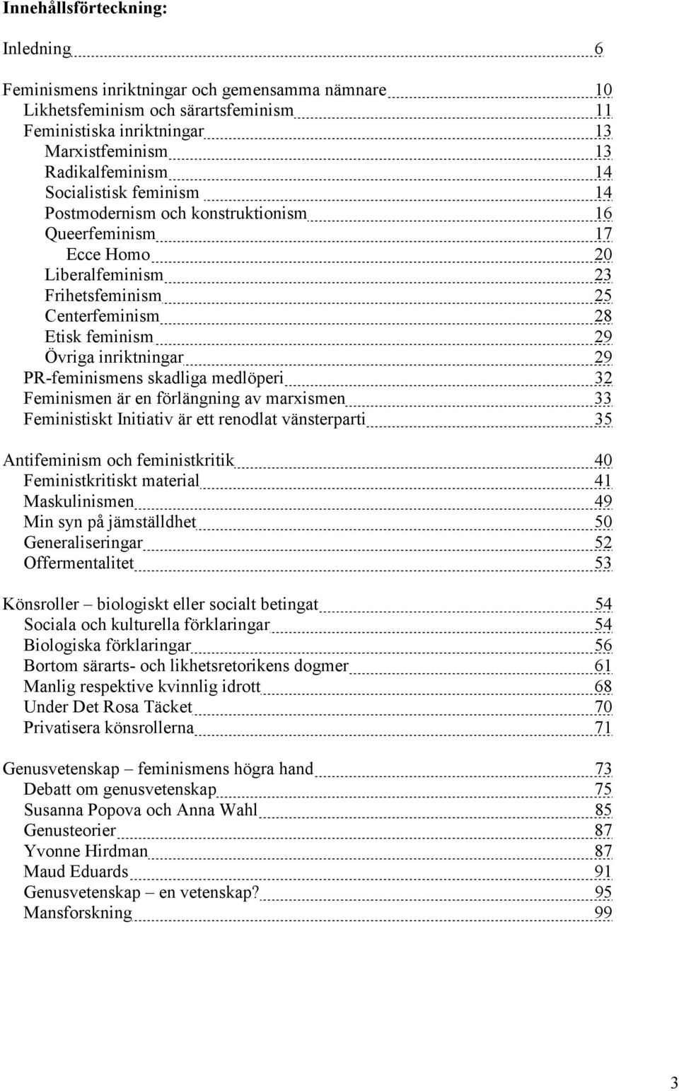 PR-feminismens skadliga medlöperi 32 Feminismen är en förlängning av marxismen 33 Feministiskt Initiativ är ett renodlat vänsterparti 35 Antifeminism och feministkritik 40 Feministkritiskt material