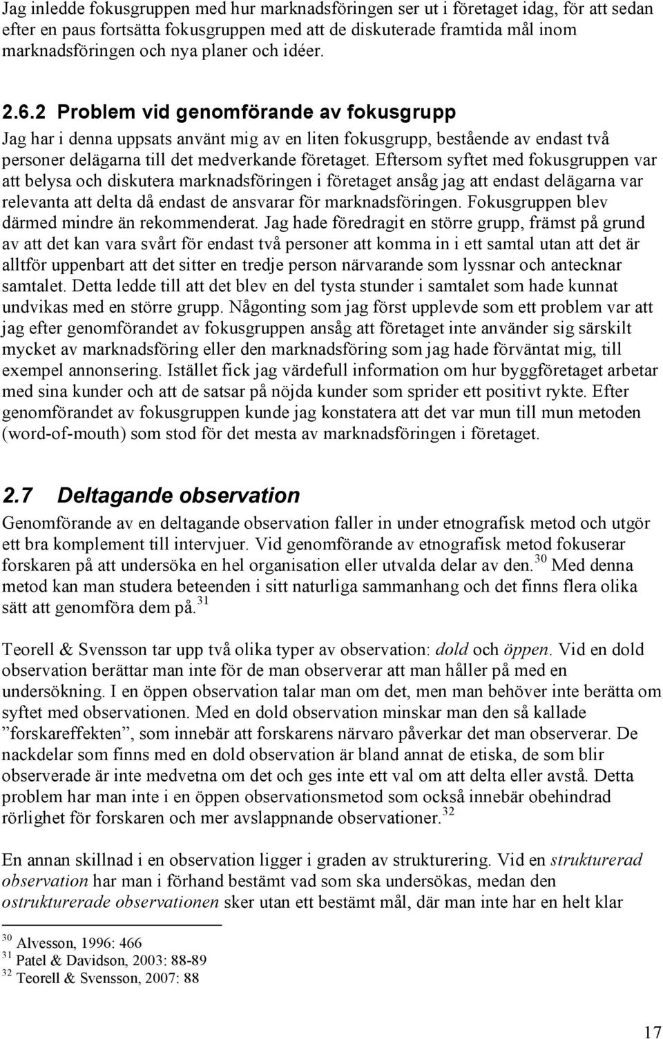 Eftersom syftet med fokusgruppen var att belysa och diskutera marknadsföringen i företaget ansåg jag att endast delägarna var relevanta att delta då endast de ansvarar för marknadsföringen.