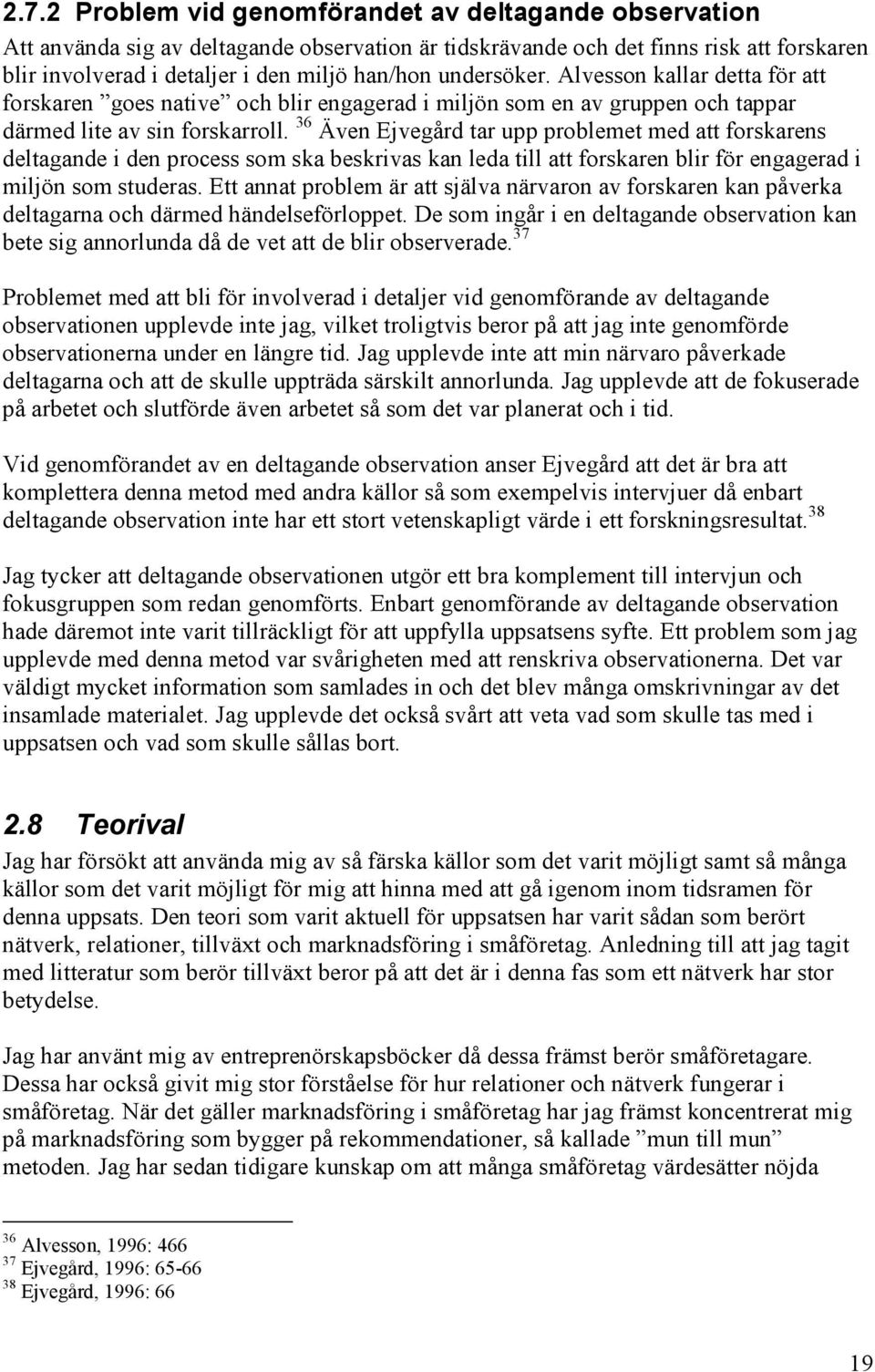 36 Även Ejvegård tar upp problemet med att forskarens deltagande i den process som ska beskrivas kan leda till att forskaren blir för engagerad i miljön som studeras.