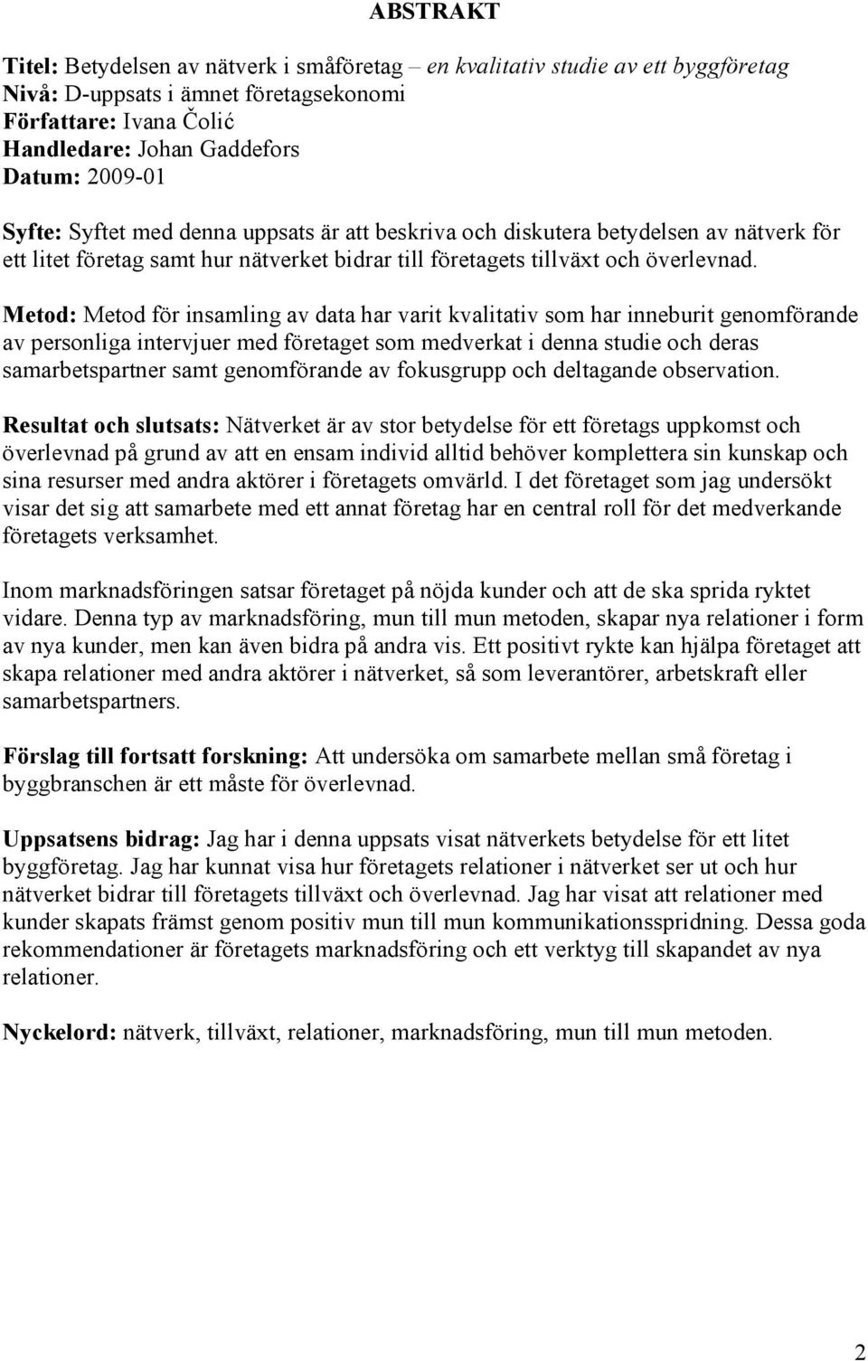 Metod: Metod för insamling av data har varit kvalitativ som har inneburit genomförande av personliga intervjuer med företaget som medverkat i denna studie och deras samarbetspartner samt genomförande