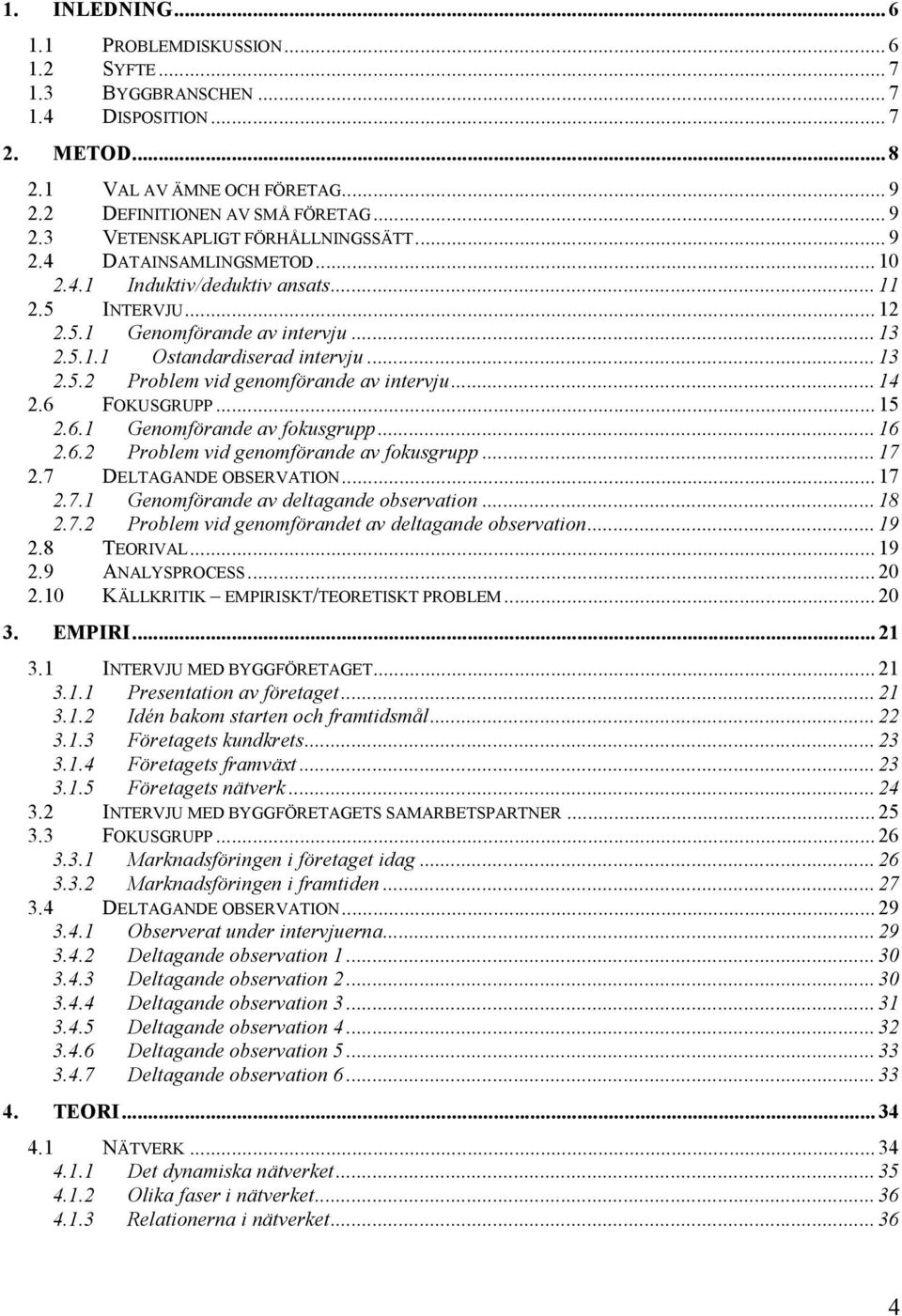 .. 14 2.6 FOKUSGRUPP... 15 2.6.1 Genomförande av fokusgrupp... 16 2.6.2 Problem vid genomförande av fokusgrupp... 17 2.7 DELTAGANDE OBSERVATION... 17 2.7.1 Genomförande av deltagande observation.