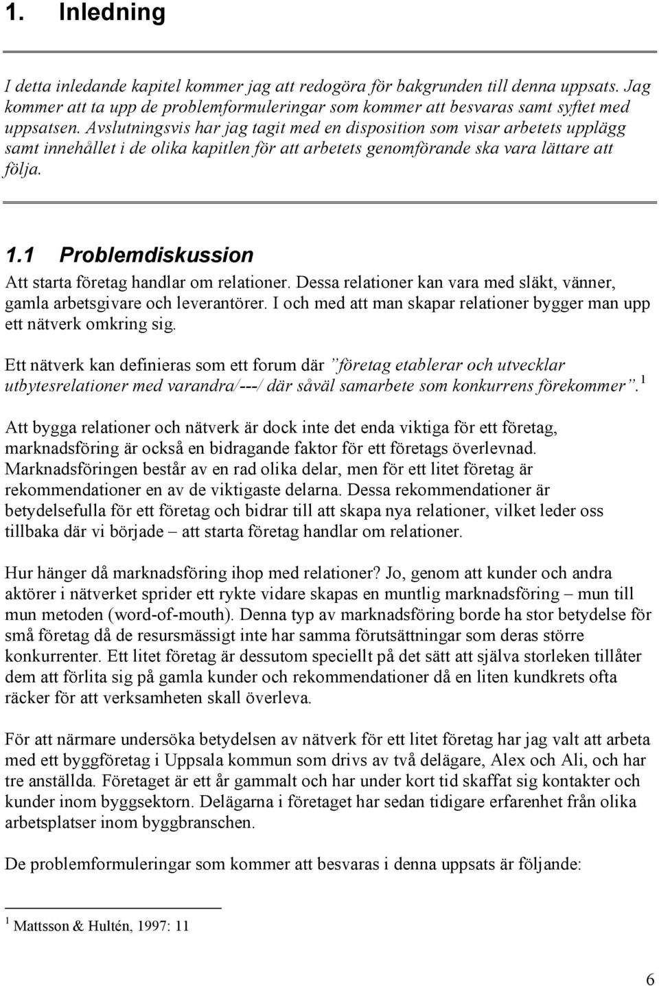 1 Problemdiskussion Att starta företag handlar om relationer. Dessa relationer kan vara med släkt, vänner, gamla arbetsgivare och leverantörer.