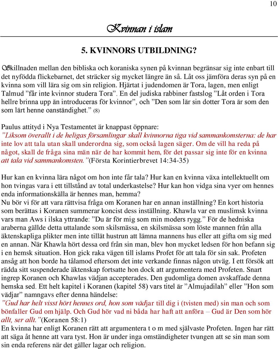 En del judiska rabbiner fastslog Låt orden i Tora hellre brinna upp än introduceras för kvinnor, och Den som lär sin dotter Tora är som den som lärt henne oanständighet.