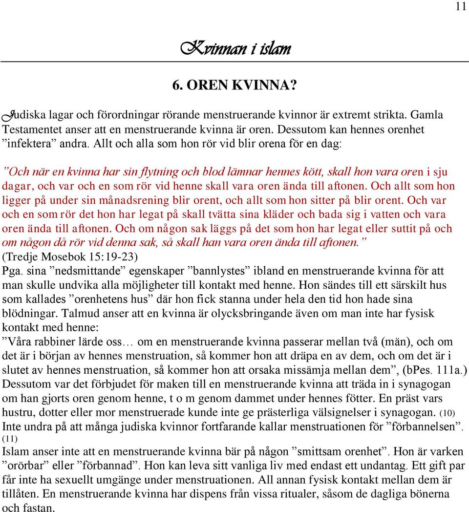 Allt och alla som hon rör vid blir orena för en dag: Och när en kvinna har sin flytning och blod lämnar hennes kött, skall hon vara oren i sju dagar, och var och en som rör vid henne skall vara oren