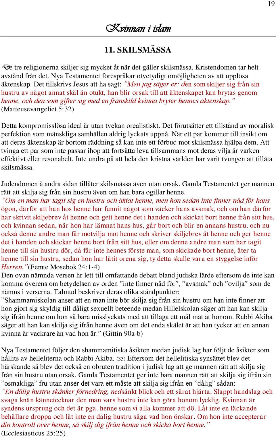 Det tillskrivs Jesus att ha sagt: Men jag säger er: den som skiljer sig från sin hustru av något annat skäl än otukt, han blir orsak till att äktenskapet kan brytas genom henne, och den som gifter