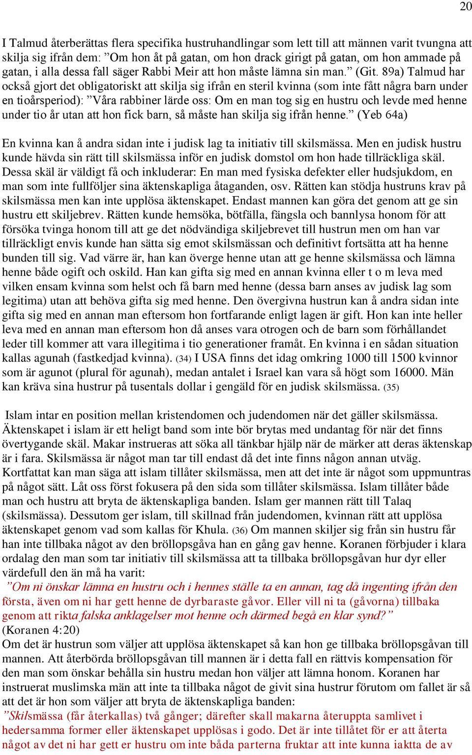 89a) Talmud har också gjort det obligatoriskt att skilja sig ifrån en steril kvinna (som inte fått några barn under en tioårsperiod): Våra rabbiner lärde oss: Om en man tog sig en hustru och levde